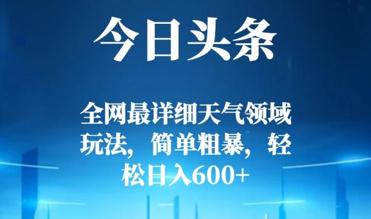 今日头条全网最详细天气领域玩法，简单粗暴，轻松日入600+-搞个副业