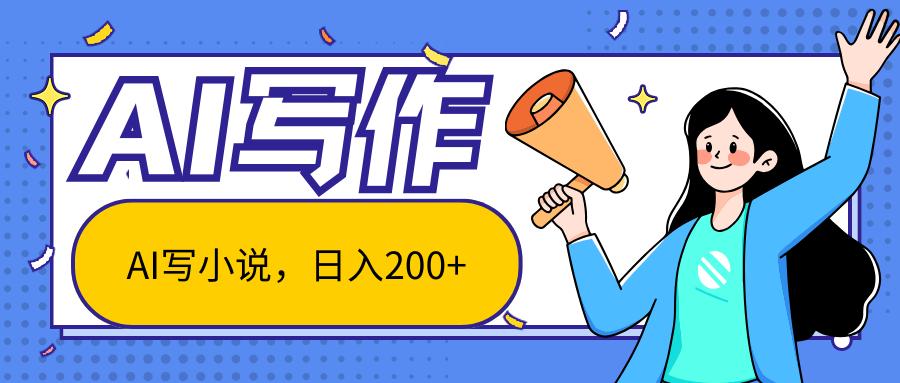 AI智能一键写小说，日入200+，不限制人群新手小白均可操作-搞个副业
