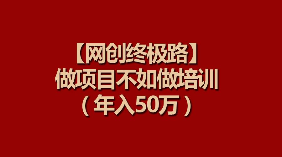 (9550期)【网创终极路】做项目不如做项目培训，年入50万-搞个副业