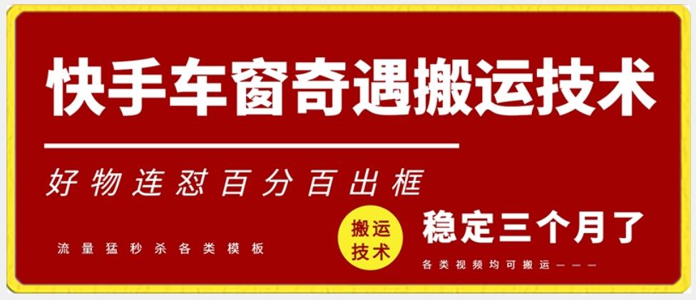 快手车窗奇遇搬运技术(安卓技术)，好物连怼百分百出框【揭秘】-搞个副业