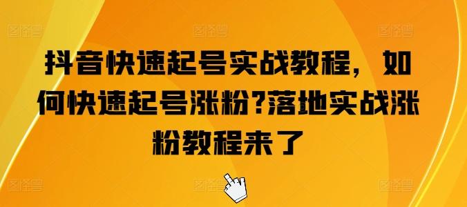 抖音快速起号实战教程，如何快速起号涨粉?落地实战涨粉教程来了-搞个副业