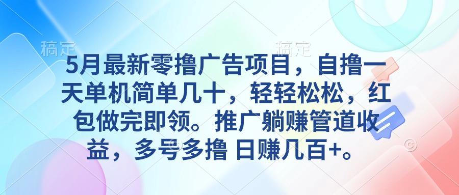5月最新零撸广告项目，自撸一天单机几十，推广躺赚管道收益，日入几百+-搞个副业