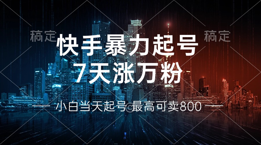 快手暴力起号，7天涨万粉，小白当天起号 多种变现方式，账号回收，单月…-搞个副业