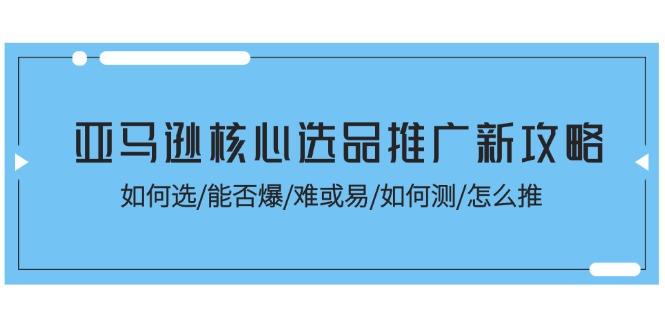 亚马逊核心选品推广新攻略！如何选/能否爆/难或易/如何测/怎么推-搞个副业