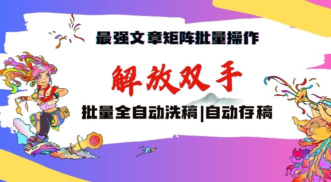 最强文章矩阵批量管理，自动洗稿，自动存稿，月入过万轻轻松松【揭秘】-搞个副业
