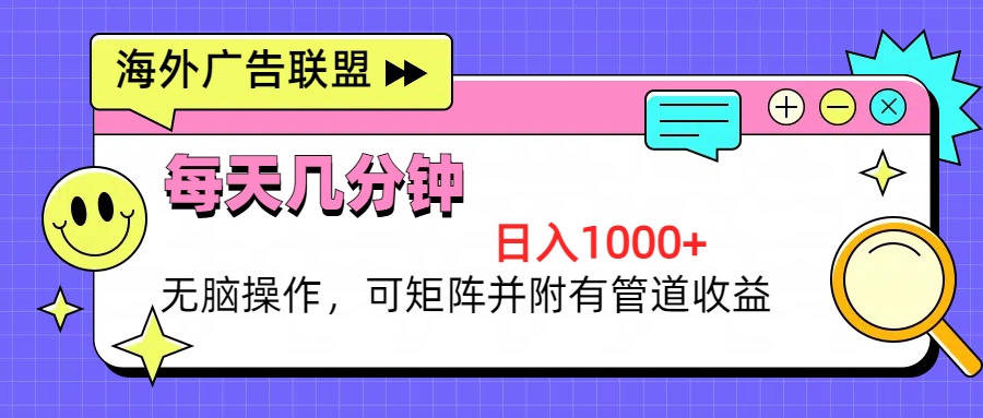海外广告联盟，每天几分钟日入1000+无脑操作，可矩阵并附有管道收益-搞个副业