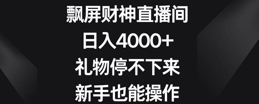 飘屏财神直播间，日入4000+，礼物停不下来，新手也能操作【揭秘】-搞个副业