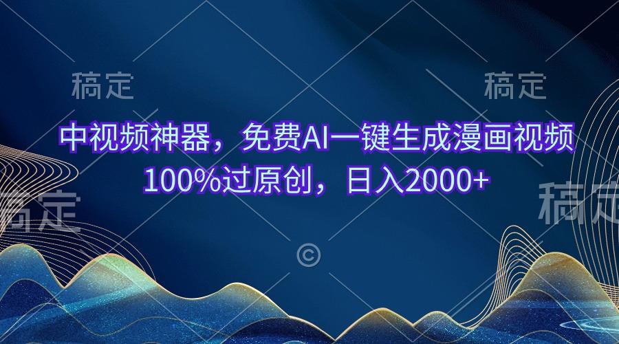 中视频神器，免费AI一键生成漫画视频100%过原创，日入2000+-搞个副业