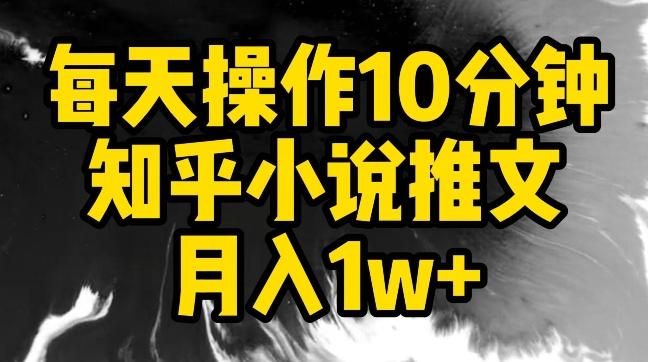 每天操作10分钟，知乎小说推文月入1w+【揭秘】-搞个副业