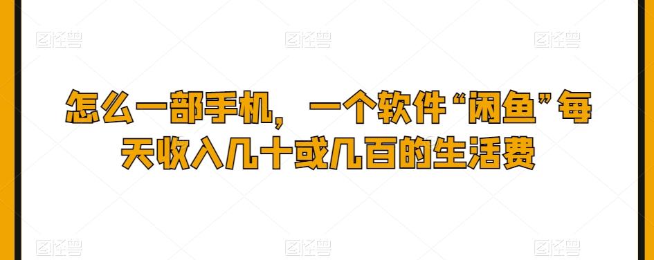 怎么一部手机，一个软件“闲鱼”每天收入几十或几百的生活费-搞个副业