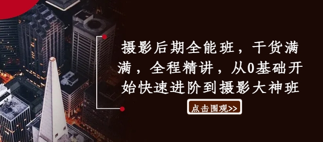 摄影后期全能班，干货满满，全程精讲，从0基础开始快速进阶到摄影大神班-搞个副业