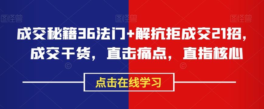 成交秘籍36法门+解抗拒成交21招，成交干货，直击痛点，直指核心-搞个副业