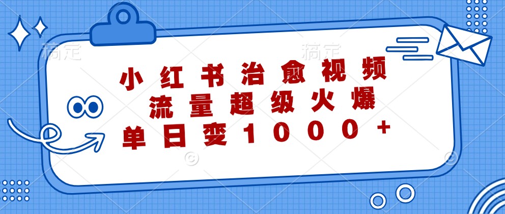 小红书治愈视频，流量超级火爆，单日变现1000+-搞个副业
