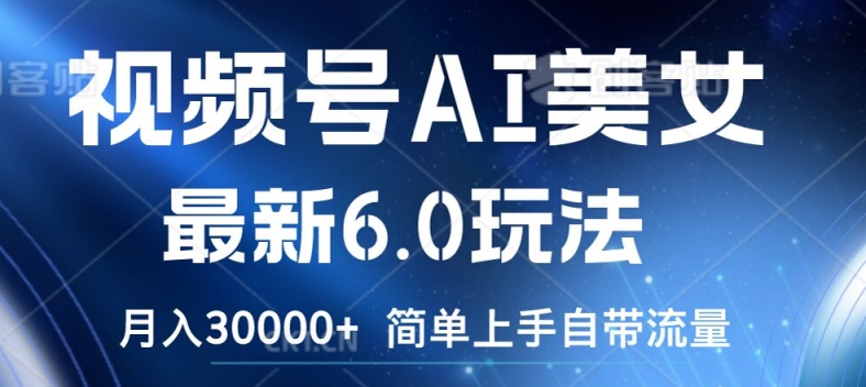 视频号AI美女最新6.0玩法，简单上手自带流量，月入3w【揭秘】-搞个副业
