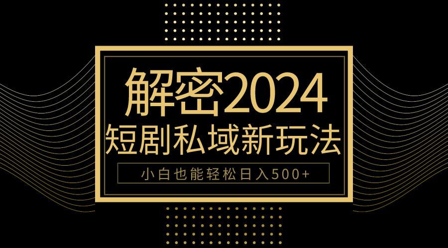 (9951期)10分钟教会你2024玩转短剧私域变现，小白也能轻松日入500+-搞个副业