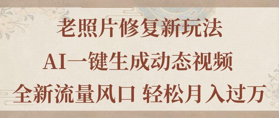 老照片修复新玩法，老照片AI一键生成动态视频 全新流量风口 轻松月入过万-搞个副业
