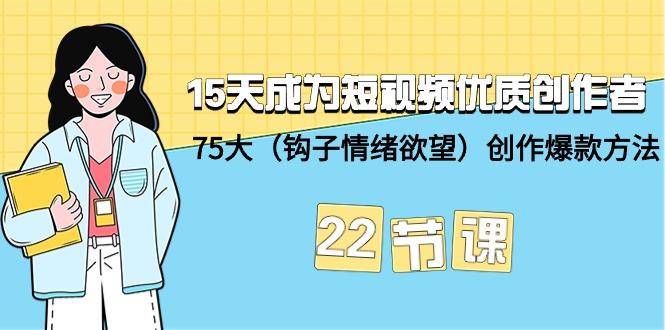(9476期)15天成为短视频-优质创作者+75大(钩子-情绪欲望)创作爆款方法-22节课-搞个副业