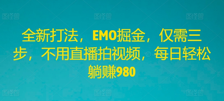 全新打法，EMO掘金，仅需三步，不用直播拍视频，每日轻松躺赚980【揭秘】-搞个副业