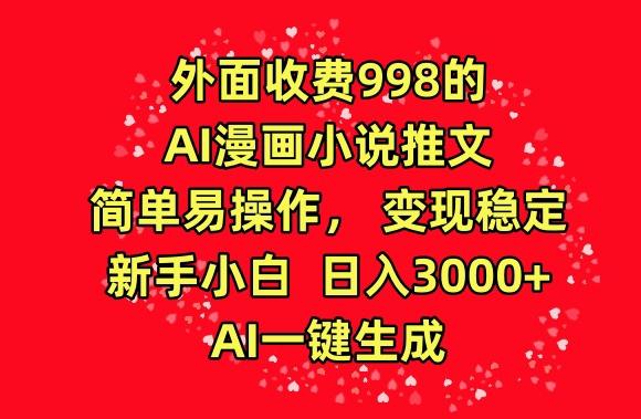 外面收费998的AI漫画小说推文，简单易操作，变现稳定，新手小白日入3000+，AI一键生成【揭秘】-搞个副业