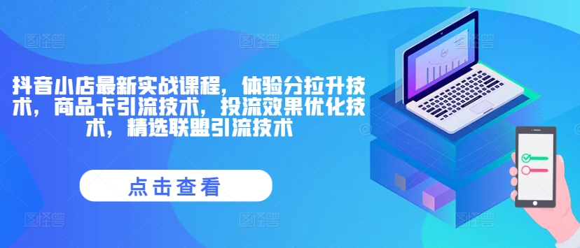 抖音小店最新实战课程，体验分拉升技术，商品卡引流技术，投流效果优化技术，精选联盟引流技术-搞个副业