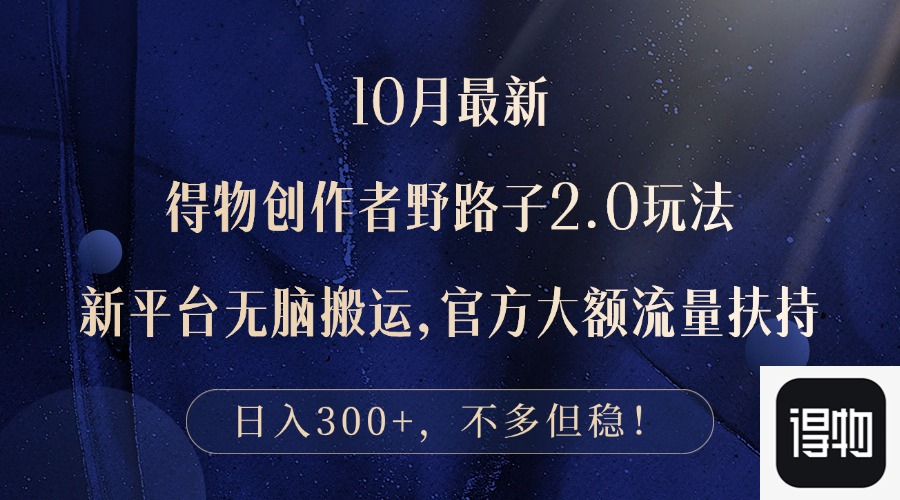 10月最新得物创作者野路子2.0玩法，新平台无脑搬运，日入300+-搞个副业