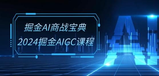 掘金AI商战宝典-系统班：2024掘金AIGC课程(30节视频课)-搞个副业