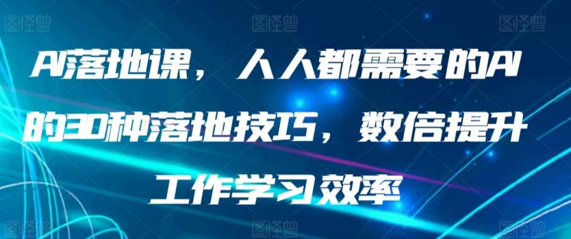 AI落地课，人人都需要的AI的30种落地技巧，数倍提升工作学习效率-搞个副业