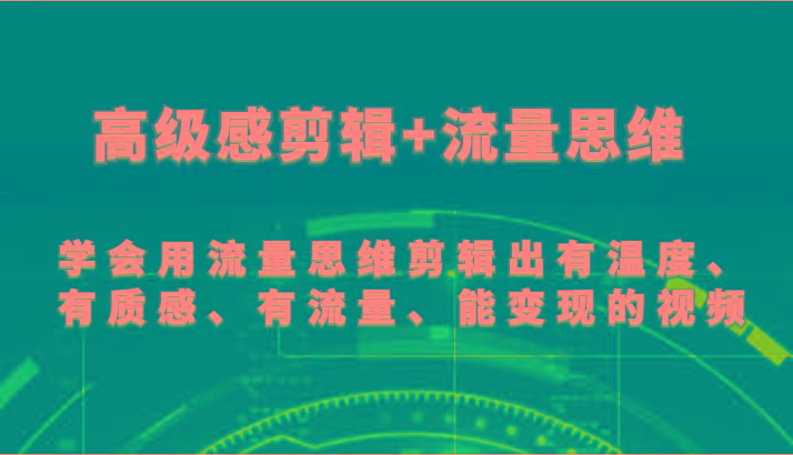 高级感剪辑+流量思维 学会用流量思维剪辑出有温度、有质感、有流量、能变现的视频-搞个副业