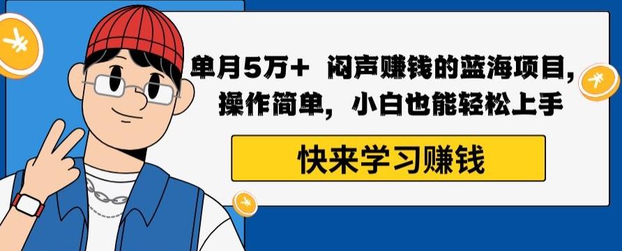 单月5万+闷声赚钱的蓝海项目，操作简单，小白也能轻松上手-搞个副业