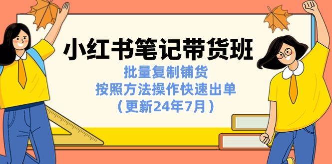 小红书笔记-带货班：批量复制铺货，按照方法操作快速出单(更新24年7月-搞个副业