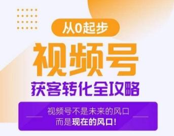 视频号获客转化全攻略，手把手教你打造爆款视频号！-搞个副业
