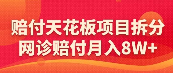 赔付天花板项目拆分，网诊赔付月入8W+-【仅揭秘】-搞个副业