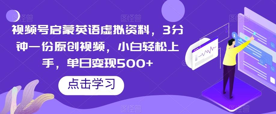 视频号启蒙英语虚拟资料，3分钟一份原创视频，小白轻松上手，单日变现500+【揭秘】-搞个副业