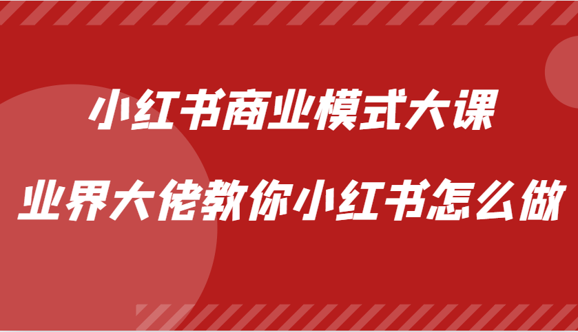 小红书商业模式大课，业界大佬教你小红书怎么做【视频课】-搞个副业