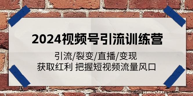 2024视频号引流训练营：引流/裂变/直播/变现 获取红利 把握短视频流量风口-搞个副业