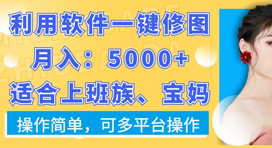 利用软件一键修图月入5000+，适合上班族、宝妈，操作简单，可多平台操作【揭秘】-搞个副业