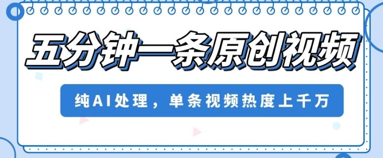 五分钟一条原创视频，纯AI处理，单条视频热度上千万【揭秘】-搞个副业