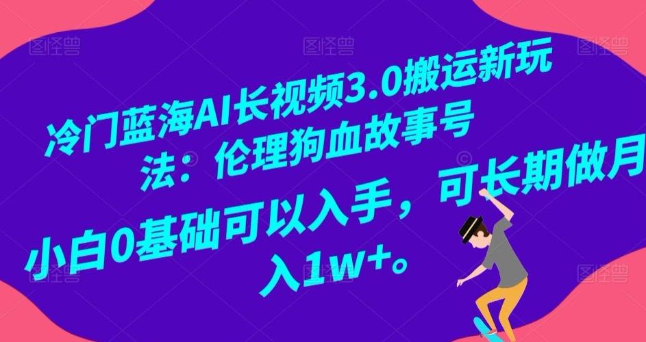 冷门蓝海AI长视频3.0搬运新玩法：伦理狗血故事号，小白0基础可以入手，可长期做月入1w+【揭秘】-搞个副业