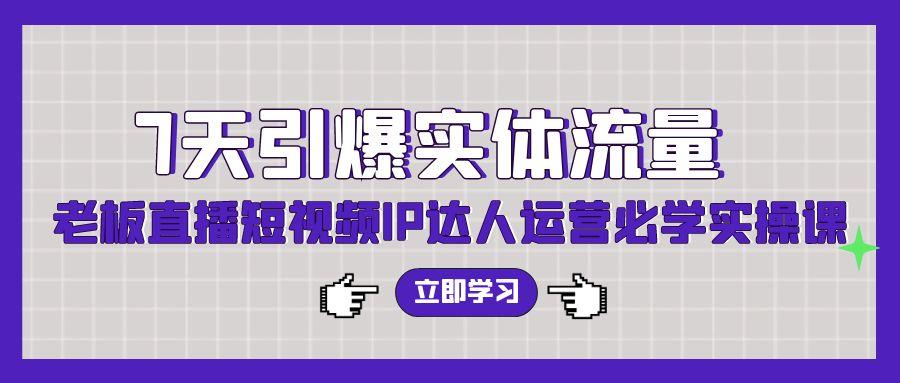 (9593期)7天引爆实体流量，老板直播短视频IP达人运营必学实操课(56节高清无水印)-搞个副业