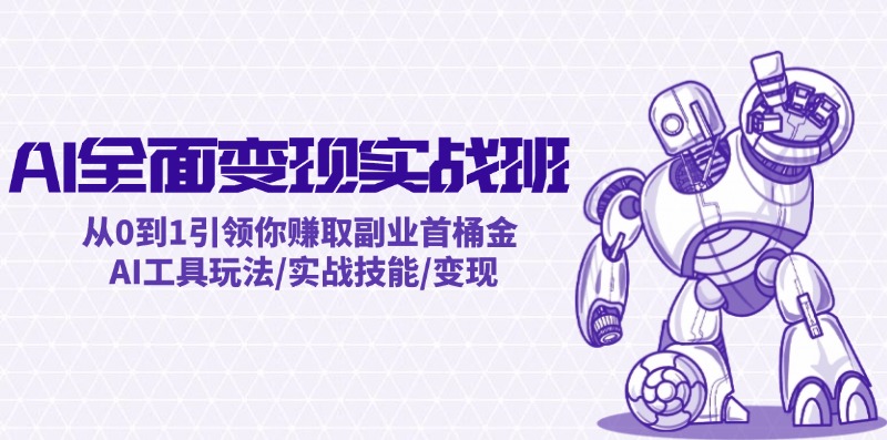 AI全面变现实操班：从0到1引领你赚取副业首桶金 AI工具玩法/实战技能/变现-搞个副业