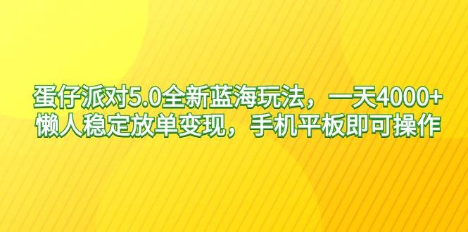 蛋仔派对5.0全新蓝海玩法，一天4000+，懒人稳定放单变现，手机平板即可…-搞个副业