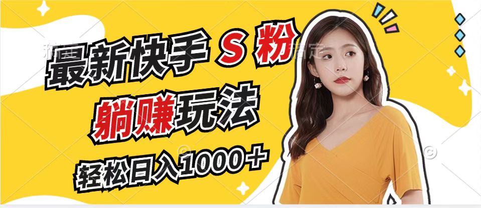 最新快手S粉赛道，简单无脑拉爆流量躺赚玩法，轻松日入1000＋-搞个副业