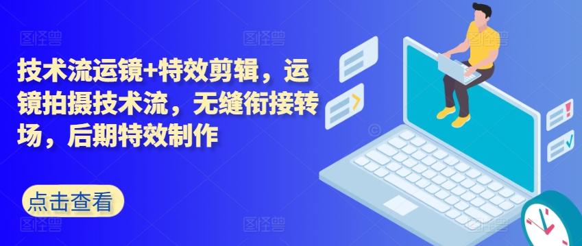 技术流运镜+特效剪辑，​运镜拍摄技术流，无缝衔接转场，后期特效制作-搞个副业
