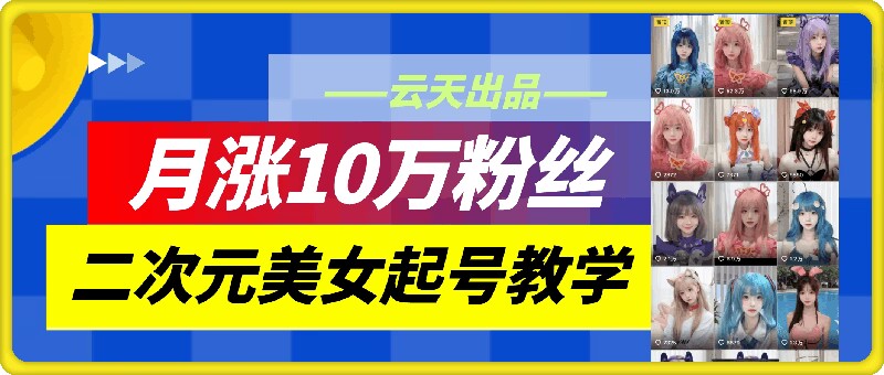 云天二次元美女起号教学，月涨10万粉丝，不判搬运-搞个副业