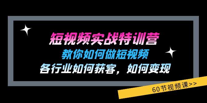 短视频实战特训营：教你如何做短视频，各行业如何获客，如何变现 (60节)-搞个副业
