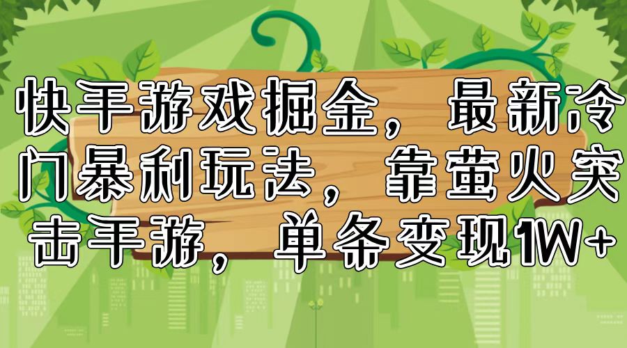 快手游戏掘金，最新冷门暴利玩法，靠萤火突击手游，单条变现1W+-搞个副业
