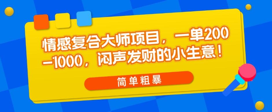 情感复合大师项目，一单200-1000，闷声发财的小生意，简单粗暴！-搞个副业