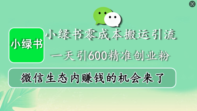 小绿书零成本搬运引流，一天引600精准创业粉，微信生态内赚钱的机会来了-搞个副业