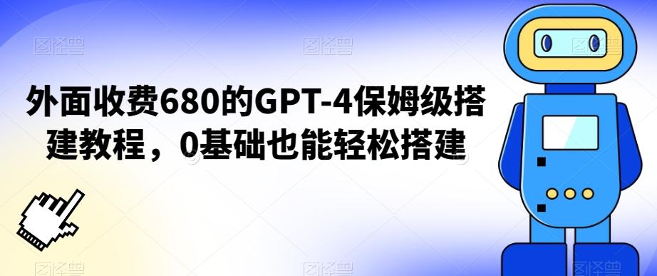 外面收费680的GPT-4保姆级搭建教程，0基础也能轻松搭建【揭秘】-搞个副业
