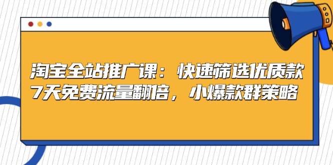 淘宝全站推广课：快速筛选优质款，7天免费流量翻倍，小爆款群策略-搞个副业